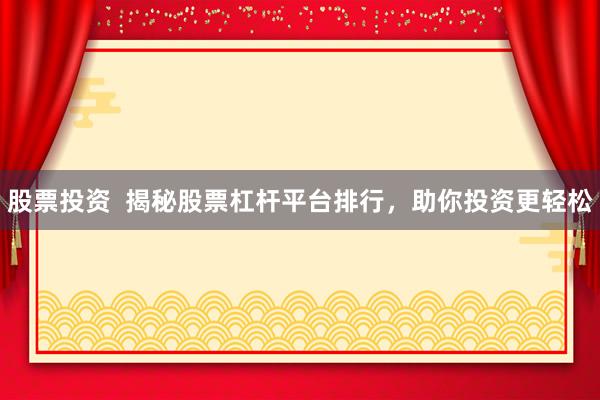 股票投资  揭秘股票杠杆平台排行，助你投资更轻松