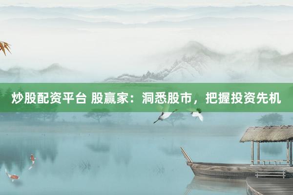 炒股配资平台 股赢家：洞悉股市，把握投资先机