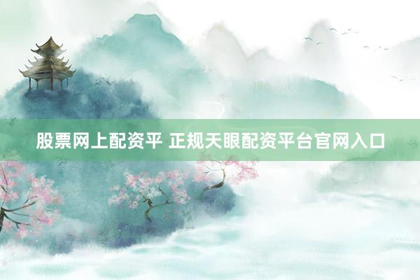 股票网上配资平 正规天眼配资平台官网入口