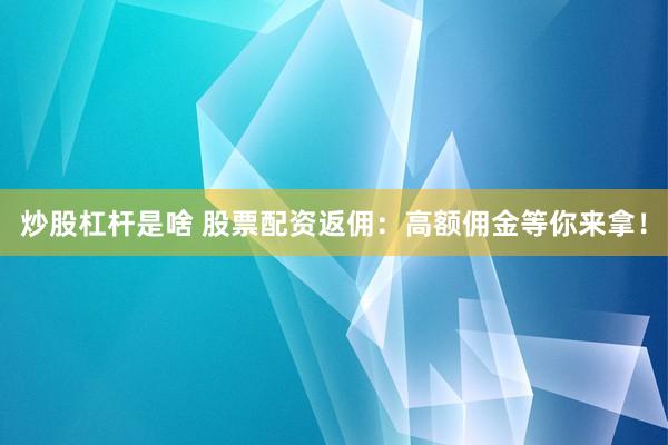 炒股杠杆是啥 股票配资返佣：高额佣金等你来拿！