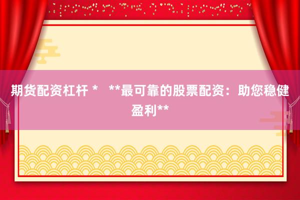 期货配资杠杆 *   **最可靠的股票配资：助您稳健盈利**