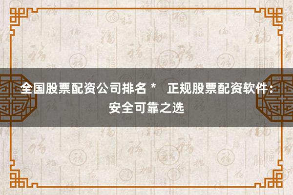 全国股票配资公司排名 *   正规股票配资软件：安全可靠之选