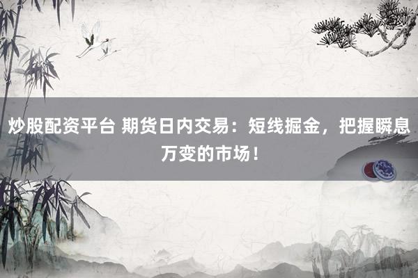 炒股配资平台 期货日内交易：短线掘金，把握瞬息万变的市场！
