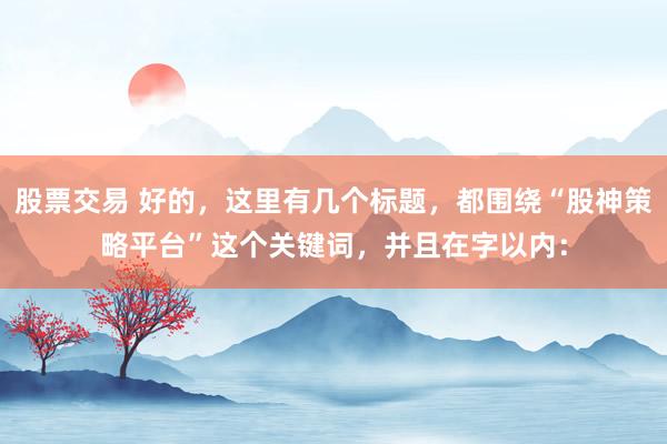 股票交易 好的，这里有几个标题，都围绕“股神策略平台”这个关键词，并且在字以内：