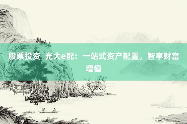 股票投资  光大e配：一站式资产配置，智享财富增值