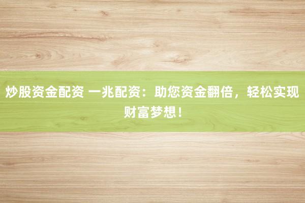 炒股资金配资 一兆配资：助您资金翻倍，轻松实现财富梦想！