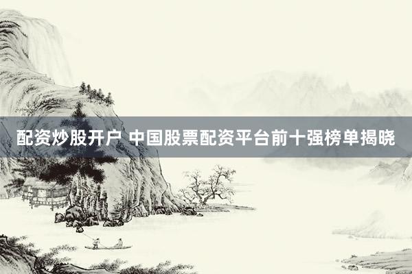 配资炒股开户 中国股票配资平台前十强榜单揭晓