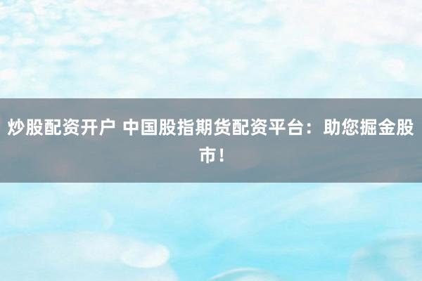 炒股配资开户 中国股指期货配资平台：助您掘金股市！