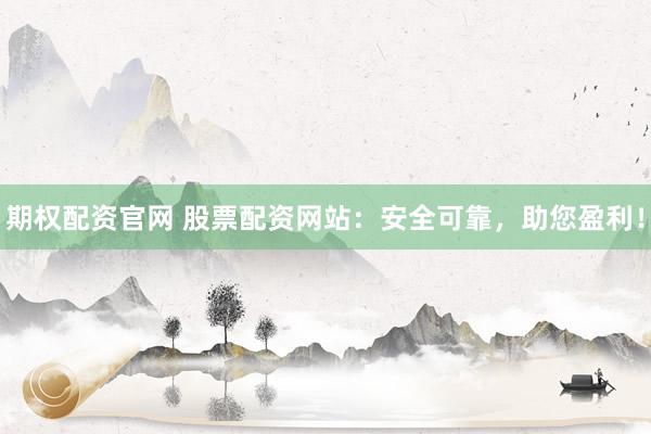 期权配资官网 股票配资网站：安全可靠，助您盈利！