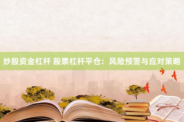 炒股资金杠杆 股票杠杆平仓：风险预警与应对策略