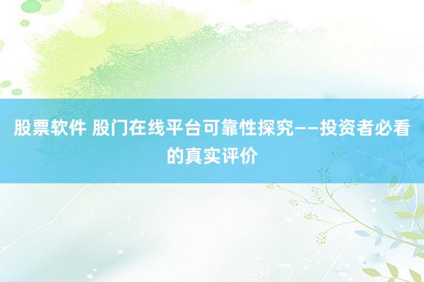股票软件 股门在线平台可靠性探究——投资者必看的真实评价