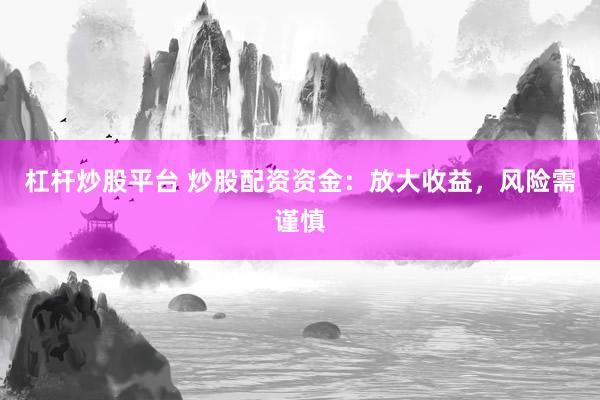 杠杆炒股平台 炒股配资资金：放大收益，风险需谨慎