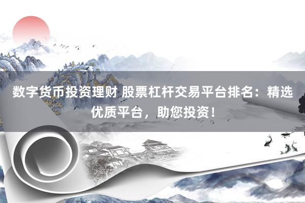 数字货币投资理财 股票杠杆交易平台排名：精选优质平台，助您投资！