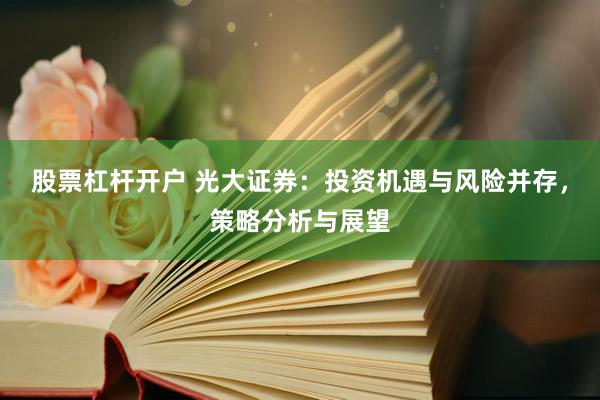 股票杠杆开户 光大证券：投资机遇与风险并存，策略分析与展望
