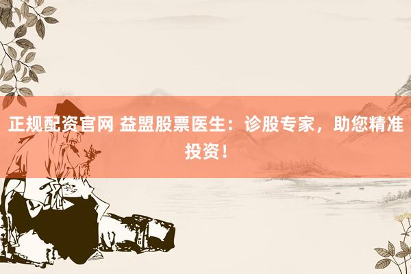 正规配资官网 益盟股票医生：诊股专家，助您精准投资！