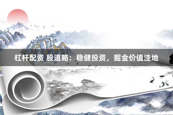杠杆配资 股道略：稳健投资，掘金价值洼地