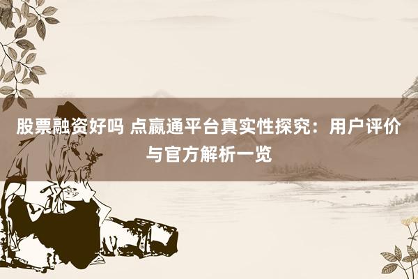 股票融资好吗 点嬴通平台真实性探究：用户评价与官方解析一览