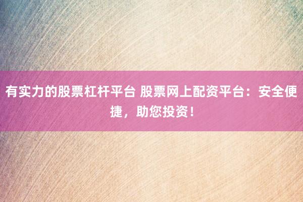 有实力的股票杠杆平台 股票网上配资平台：安全便捷，助您投资！