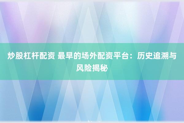 炒股杠杆配资 最早的场外配资平台：历史追溯与风险揭秘