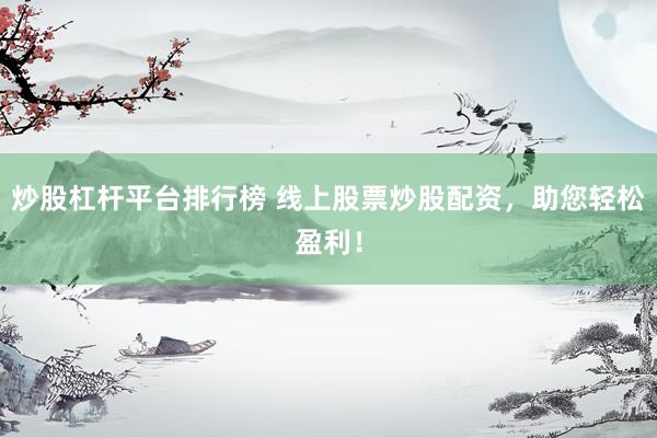 炒股杠杆平台排行榜 线上股票炒股配资，助您轻松盈利！