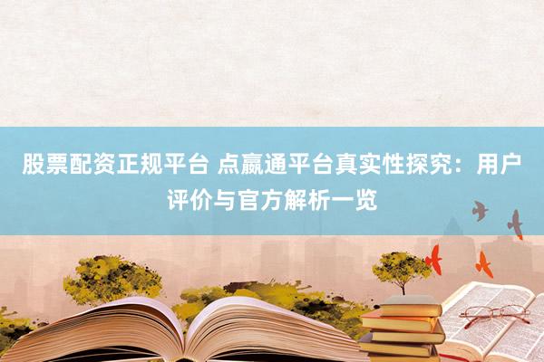 股票配资正规平台 点嬴通平台真实性探究：用户评价与官方解析一览