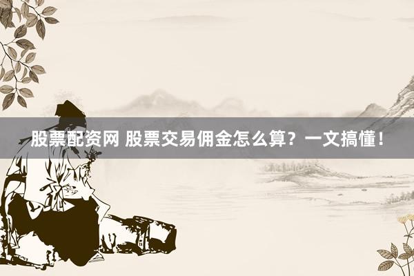 股票配资网 股票交易佣金怎么算？一文搞懂！
