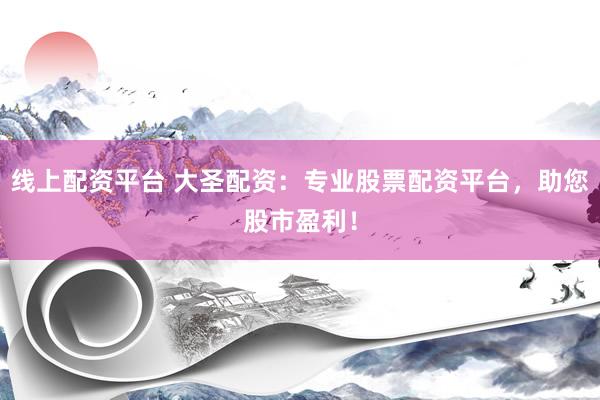 线上配资平台 大圣配资：专业股票配资平台，助您股市盈利！