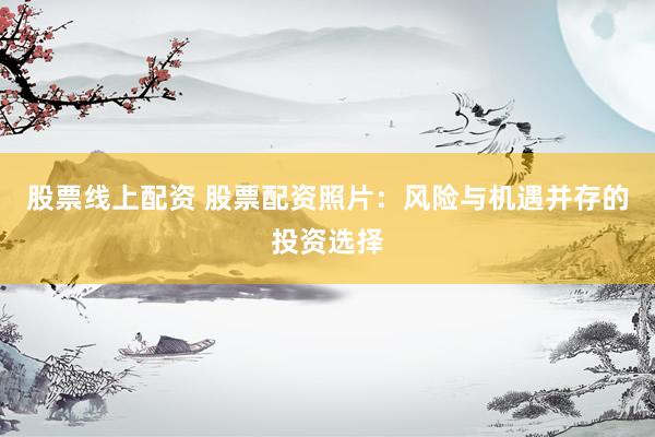 股票线上配资 股票配资照片：风险与机遇并存的投资选择