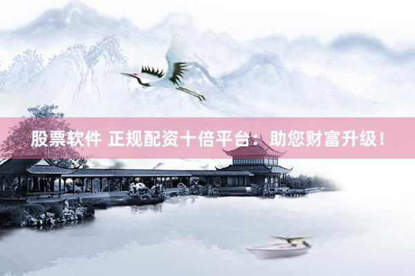 股票软件 正规配资十倍平台：助您财富升级！