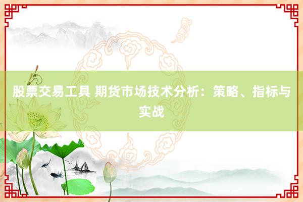 股票交易工具 期货市场技术分析：策略、指标与实战