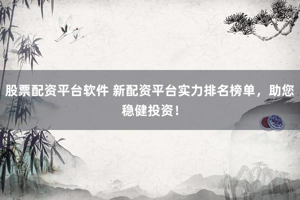 股票配资平台软件 新配资平台实力排名榜单，助您稳健投资！