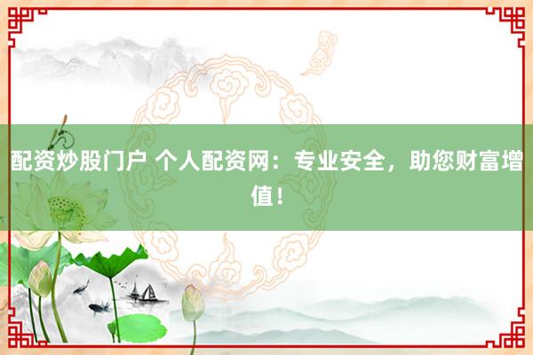 配资炒股门户 个人配资网:专业安全,助您财富增值!
