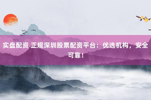实盘配资 正规深圳股票配资平台:优选机构,安全可靠!