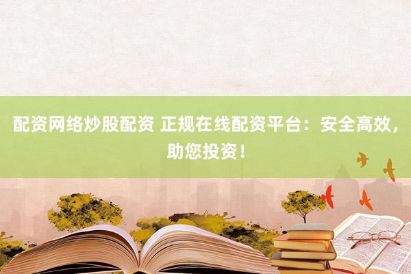 配资网络炒股配资 正规在线配资平台：安全高效，助您投资！