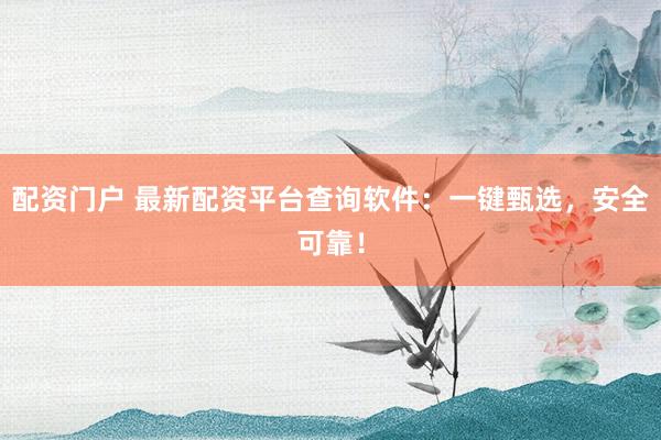 配资门户 最新配资平台查询软件:一键甄选,安全可靠!