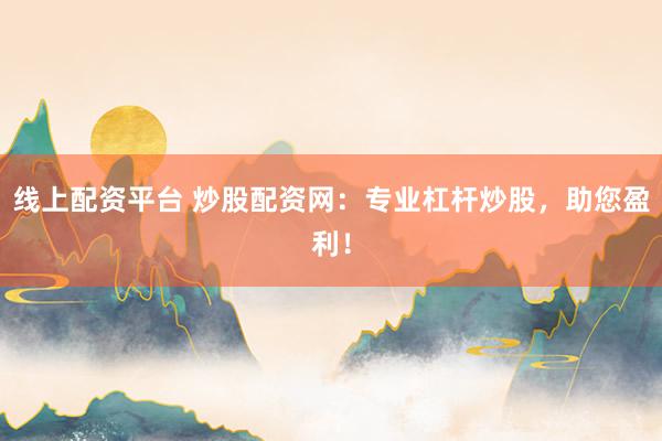 线上配资平台 炒股配资网：专业杠杆炒股，助您盈利！