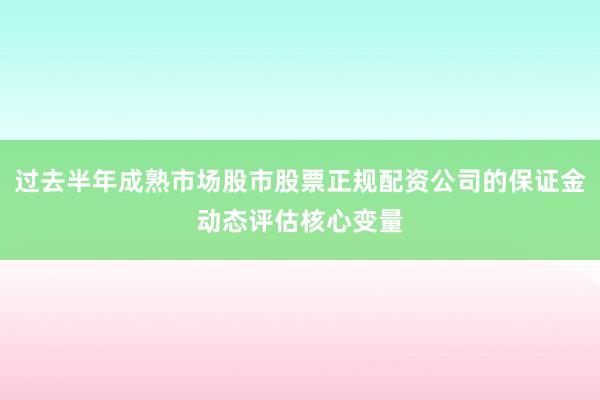 过去半年成熟市场股市股票正规配资公司的保证金动态评估核心变量