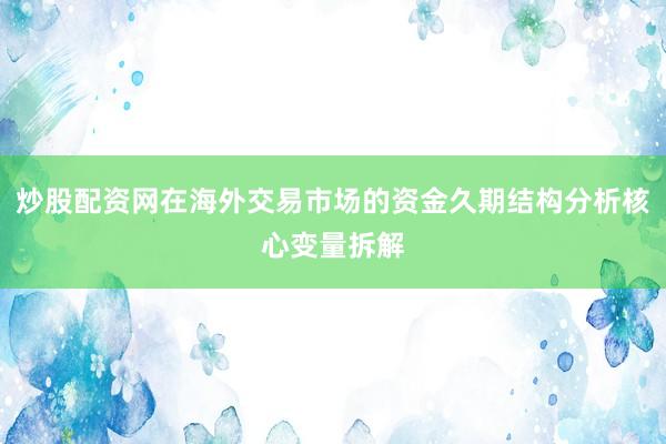 炒股配资网在海外交易市场的资金久期结构分析核心变量拆解