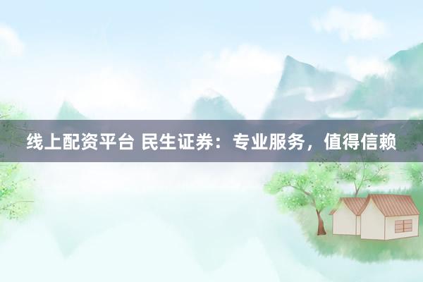 线上配资平台 民生证券：专业服务，值得信赖