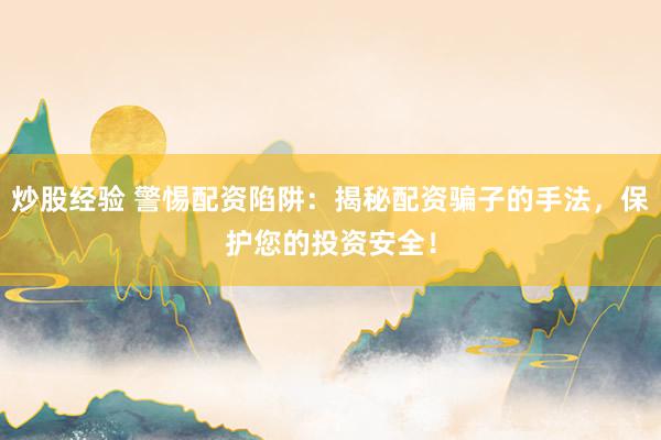 炒股经验 警惕配资陷阱:揭秘配资骗子的手法,保护您的投资安全!