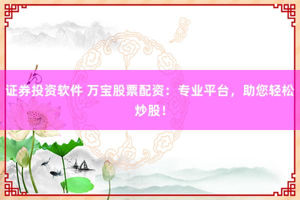 证券投资软件 万宝股票配资：专业平台，助您轻松炒股！
