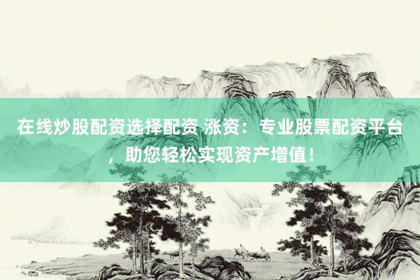 在线炒股配资选择配资 涨资:专业股票配资平台,助您轻松实现资产增值!