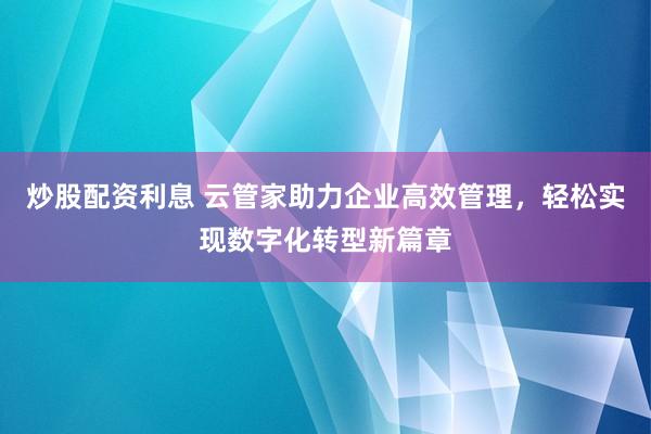 炒股配资利息 云管家助力企业高效管理，轻松实现数字化转型新篇章