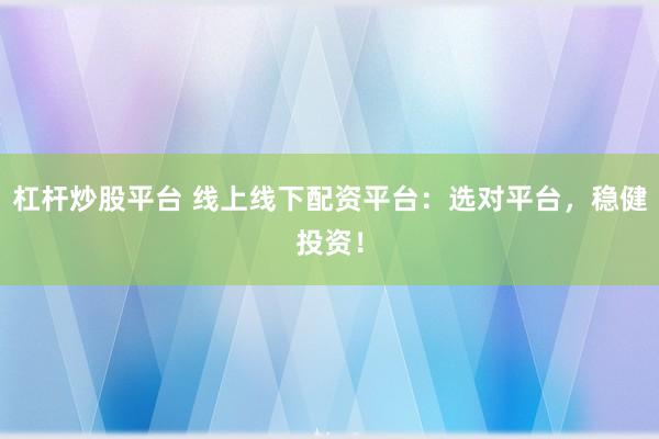 杠杆炒股平台 线上线下配资平台：选对平台，稳健投资！