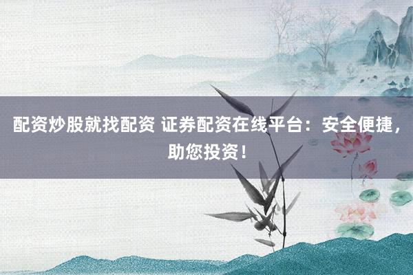 配资炒股就找配资 证券配资在线平台：安全便捷，助您投资！