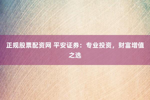 正规股票配资网 平安证券：专业投资，财富增值之选