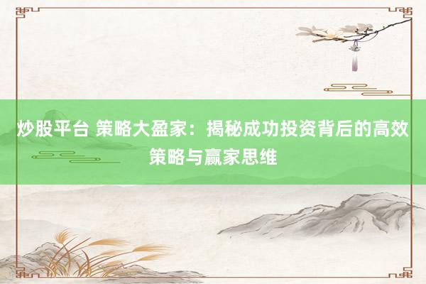 炒股平台 策略大盈家：揭秘成功投资背后的高效策略与赢家思维