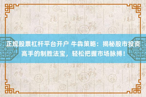 正规股票杠杆平台开户 牛犇策略：揭秘股市投资高手的制胜法宝，轻松把握市场脉搏！