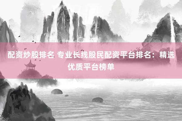 配资炒股排名 专业长线股民配资平台排名：精选优质平台榜单