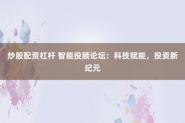 炒股配资杠杆 智能投顾论坛：科技赋能，投资新纪元
